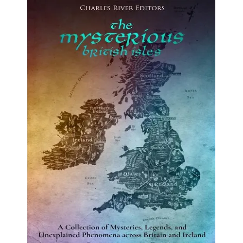 The Mysterious British Isles: A Collection of Mysteries, Legends, and Unexplained Phenomena across Britain and Ireland