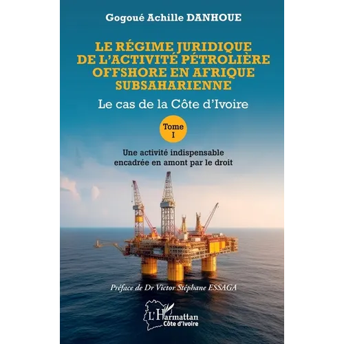 Le régime juridique de l'activité pétrolière offshore en Afrique subsaharienne: Le cas de la Côte d'Ivoire Tome I Une activité indispensable encadrée