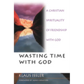 Wasting Time with God: A Christian Spirituality of Friendship with God