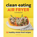 Clean Eating Air Fryer Cookbook: 70 Healthy Whole-Food Recipes