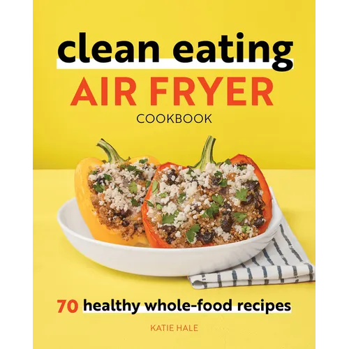 Clean Eating Air Fryer Cookbook: 70 Healthy Whole-Food Recipes