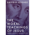 The Moral Teachings of Jesus: Radical Instruction in the Will of God