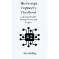 The Prompt Engineer's Handbook: Unlocking Wealth through Words and Images