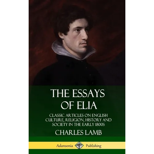 The Essays of Elia: Classic Articles on English Culture, Religion, History and Society in the early 1800s (Hardcover) - Hardcover