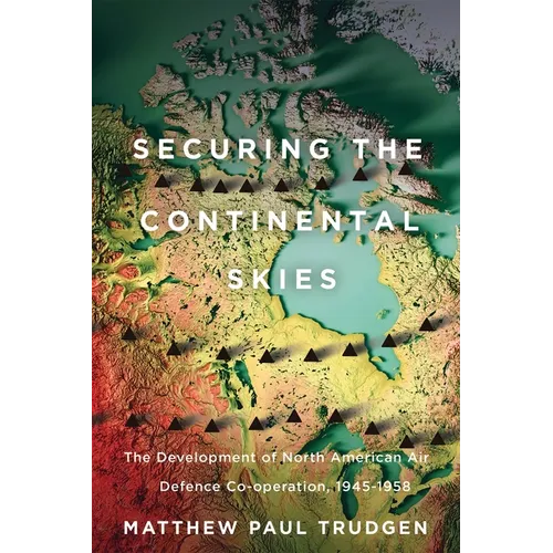 Securing the Continental Skies: The Development of North American Air Defence Co-Operation, 1945-1958
