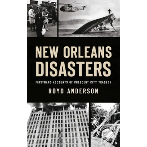 New Orleans Disasters: Firsthand Accounts of Crescent City Tragedy