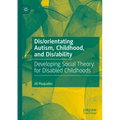 Dis/orientating Autism, Childhood, and Dis/ability: Developing Social Theory for Disabled Childhoods