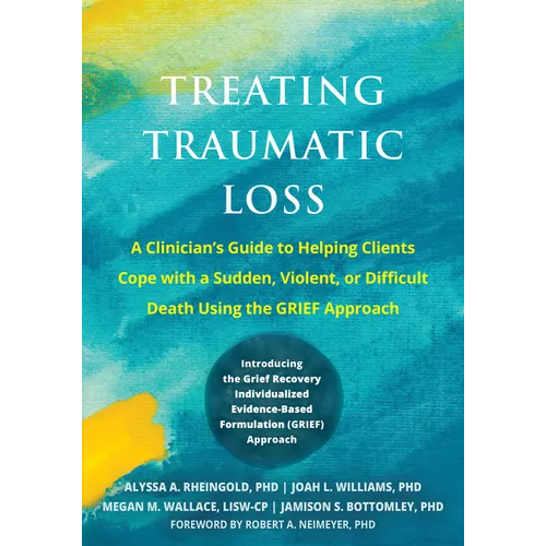 Treating Traumatic Loss: A Clinician's Guide to Helping Clients Cope with a Sudden, Violent, or Difficult Death Using the Grief Approach