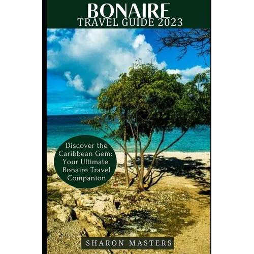 Bonaire Travel Guide 2023: Discover the Caribbean Gem: Your Ultimate Bonaire Travel Companion