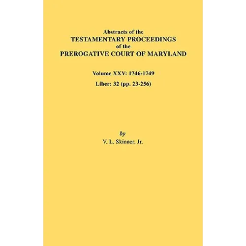 Abstracts of the Testamentary Proceedings of the Prerogative Court of Maryland. Volume XXV, 1746-1749. Liber: 32 (Pp. 32-256)