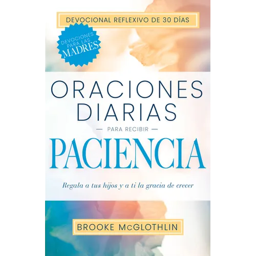 Oraciones Diarias Para Recibir Paciencia: Regala a Tus Hijos, Y a Ti, La Gracia de Crecer