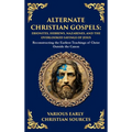 Alternate Christian Gospels: Reconstructing the Earliest Teachings of Christ Outside the Canon (Deluxe Hardbound Edition)