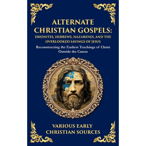 Alternate Christian Gospels: Reconstructing the Earliest Teachings of Christ Outside the Canon (Deluxe Hardbound Edition)