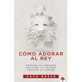 Cómo Adorar Al Rey: Prepare Su Corazón. Prepare Su Mundo. Prepare El Camino