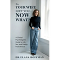 So, Your Wife Left You, Now What?: A Clinical Psychologist's Guide to Life, Sex, and Dating Post-Divorce