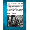 The Legal Profession: Its Moral Nature, and Practical Connection with Civil Society: An Address.