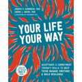 Your Life, Your Way: Acceptance and Commitment Therapy Skills to Help Teens Manage Emotions and Build Resilience