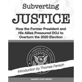 Subverting Justice: How the Former President and His Allies Pressured DOJ to Overturn the 2020 Election