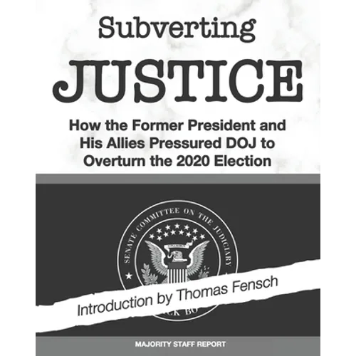 Subverting Justice: How the Former President and His Allies Pressured DOJ to Overturn the 2020 Election
