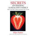 Secrets of Feeding a Healthy Family: How to Eat, How to Raise Good Eaters, How to Cook