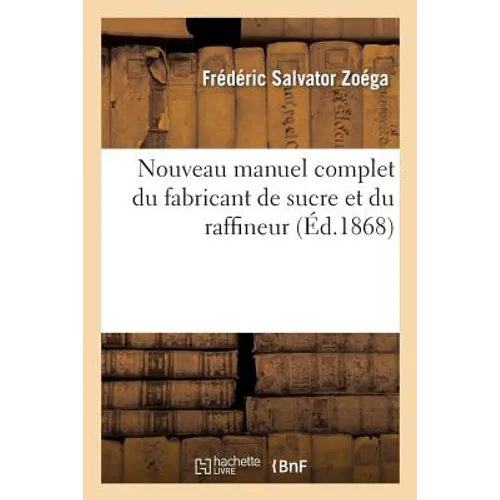 Nouveau Manuel Complet Du Fabricant de Sucre Et Du Raffineur: , Traitant de la Fabrication Actuelle Des Sucres Coloniaux & Indigènes...