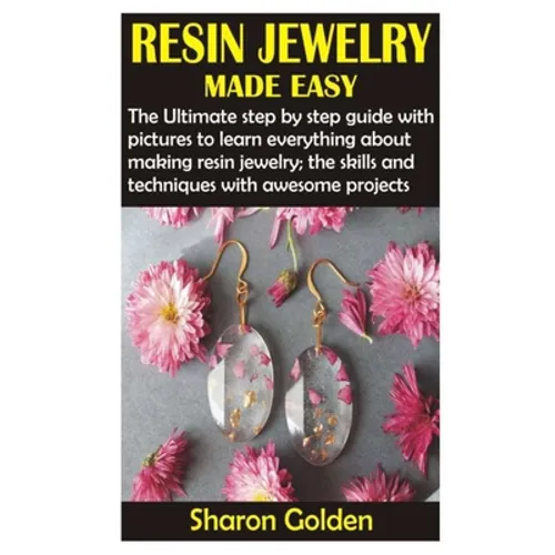 Resin Jewelry Made Easy: The Ultimate step by step guide with pictures to learn everything about making resin jewelry; the skills and technique
