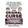 The Original Curse: Did the Cubs Throw the 1918 World Series to Babe Ruth's Red Sox and Incite the Black Sox Scandal?