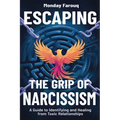 Escaping the Grip of Narcissism: A Guide to Identifying and Healing from Toxic Relationships