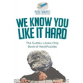 We Know You Like It Hard The Sudoku Lovers Only Book of Hard Puzzles