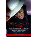 The Audacity to Be Who God Called ME to Be!: Walking in Purpose in Spite of Your Past