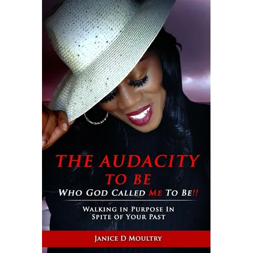 The Audacity to Be Who God Called ME to Be!: Walking in Purpose in Spite of Your Past