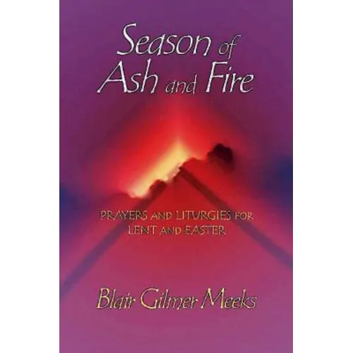 Season of Ash and Fire: Prayers and Liturgies for Lent and Easter