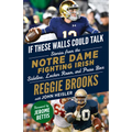 If These Walls Could Talk: Notre Dame Fighting Irish: Stories from the Notre Dame Fighting Irish Sideline, Locker Room, and Press Box