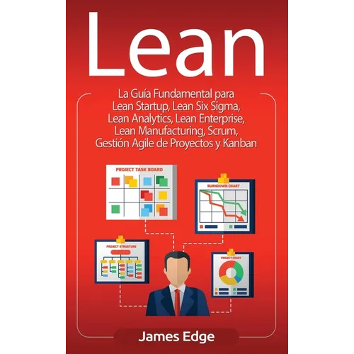 Lean: La Guía Fundamental para Lean Startup, Lean Six Sigma, Lean Analytics, Lean Enterprise, Lean Manufacturing, Scrum, Gestión Agile de Proyectos y