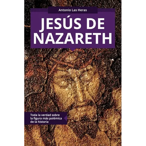 Jesús de Nazareth: Toda la verdad sobre la figura más polémica de la historia