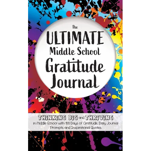 The Ultimate Middle School Gratitude Journal: Thinking Big and Thriving in Middle School with 100 Days of Gratitude, Daily Journal Prompts and Inspira