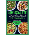 Low Oxalate Diet Cookbook for Beginners: Quick Delicious Low Oxalate Anti-Inflammatory Recipes and Meal Prep to Combat Kidney Stones, Inflammation & E