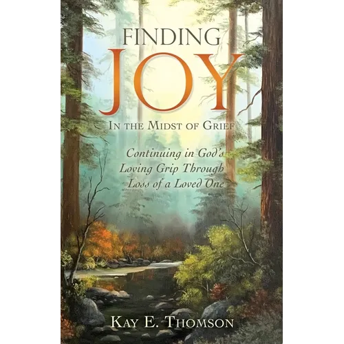 Finding JOY In the Midst of Grief: Continuing in God's Loving Grip Through Loss of a Loved One