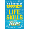 The Big Book of Adulting Life Skills for Teens: A Complete Guide to All the Crucial Life Skills They Don't Teach You in School for Teenagers