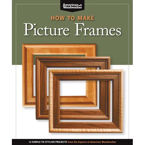 How to Make Picture Frames (Best of Aw): 12 Simple to Stylish Projects from the Experts at American Woodworker (American Woodworker)