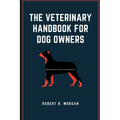 The Veterinary Handbook for Dog Owners: Dog Emergency And Life Care Handbook