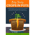Easy Peasy Crops in Pots: A Comprehensive Guide to Container Gardening for the Modern City Dweller, the Practical Solution to Growing Your Own F