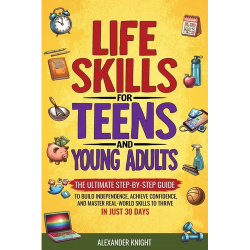 Life Skills For Teens And Young Adults: The Ultimate Step-by-Step Guide for Building Independence, Confidence, and Real-World Skills to Thrive in Just