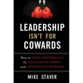 Leadership Isn't for Cowards: How to Drive Performance by Challenging People and Confronting Problems
