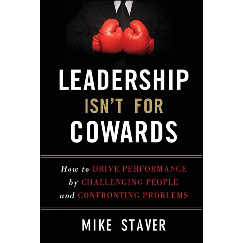 Leadership Isn't for Cowards: How to Drive Performance by Challenging People and Confronting Problems