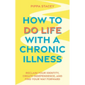 How to Do Life with a Chronic Illness: Reclaim Your Identity, Create Independence, and Find Your Way Forward