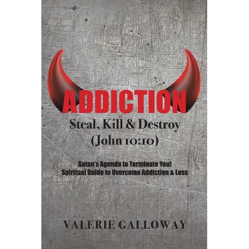 Addiction Steal, Kill & Destroy: Satan's Agenda to Terminate You! Spiritual Guide to Overcome Addiction & Loss