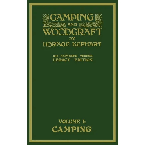 Camping And Woodcraft Volume 1 - The Expanded 1916 Version (Legacy Edition): The Deluxe Masterpiece On Outdoors Living And Wilderness Travel
