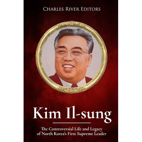 Kim Il-sung: The Controversial Life and Legacy of North Korea's First Supreme Leader