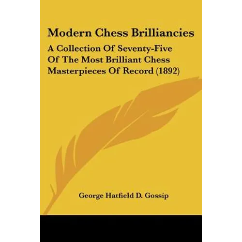 Modern Chess Brilliancies: A Collection Of Seventy-Five Of The Most Brilliant Chess Masterpieces Of Record (1892)